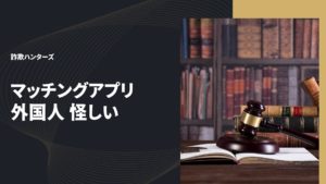 マッチングアプリ 外国人 怪しい